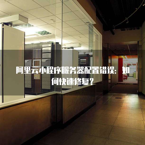 阿里云小程序服务器配置错误:如何快速修复?