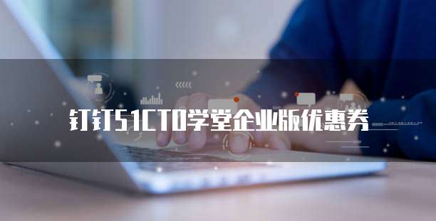 钉钉51CTO学堂企业版优惠券