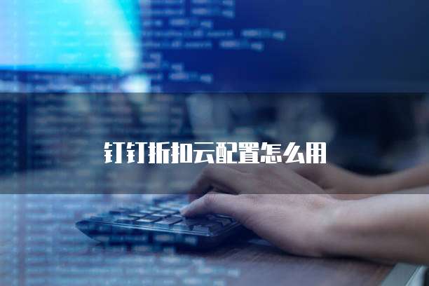 钉钉折扣云配置怎么用