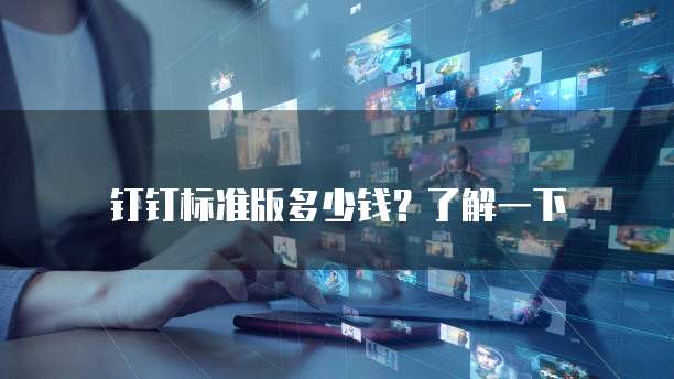 钉钉标准版多少钱?了解一下