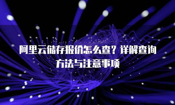 阿里云储存报价怎么查?详解查询方法与注意事项