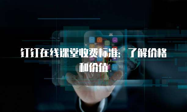 钉钉在线课堂收费标准：了解价格和价值