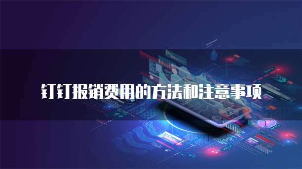 钉钉报销费用的方法和注意事项