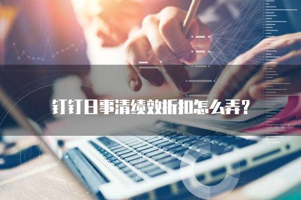 钉钉日事清绩效折扣怎么弄？