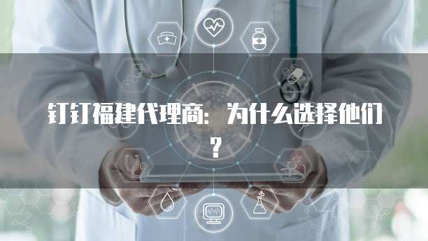 钉钉福建代理商:为什么选择他们?