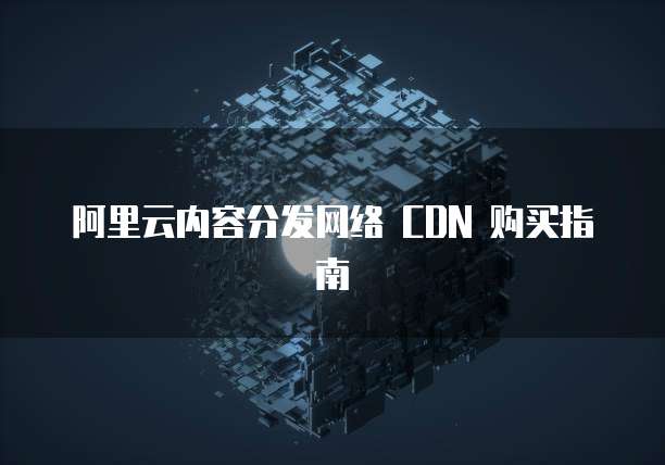 阿里云内容分发网络 CDN 购买指南