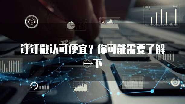 钉钉微认可便宜？你可能需要了解一下