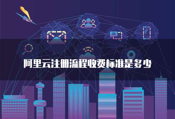 阿里云注册流程收费标准是多少