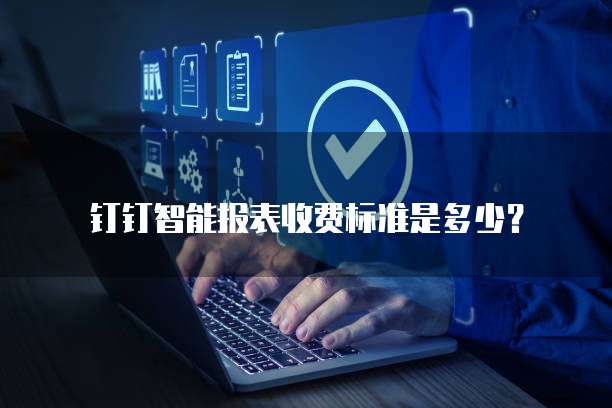 钉钉智能报表收费标准是多少？