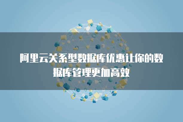阿里云关系型数据库优惠让你的数据库管理更加高效