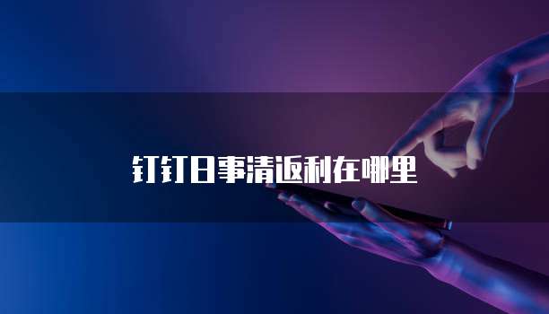 钉钉日事清返利在哪里