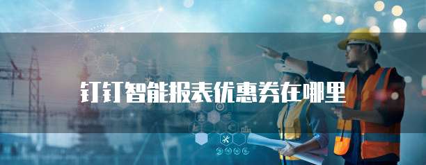 钉钉智能报表优惠券在哪里