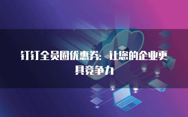 钉钉全员圈优惠券：让您的企业更具竞争力