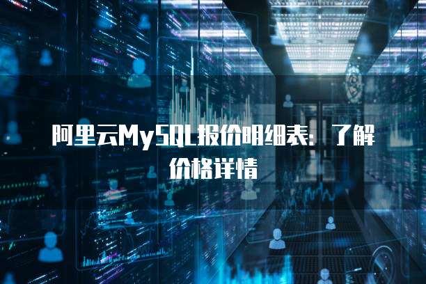 阿里云MySQL报价明细表:了解价格详情
