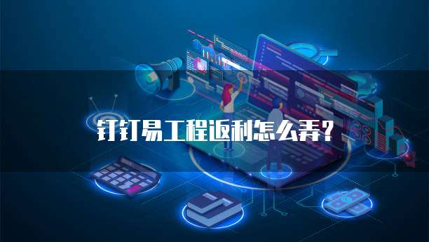 钉钉易工程返利怎么弄?