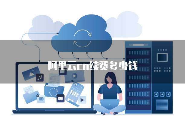 阿里云cn续费多少钱
