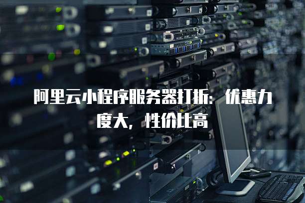 阿里云小程序服务器打折：优惠力度大，性价比高