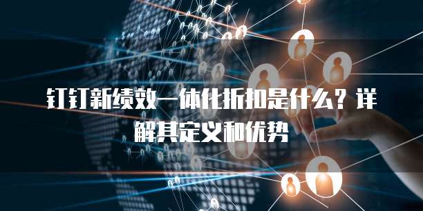 钉钉新绩效一体化折扣是什么?详解其定义和优势