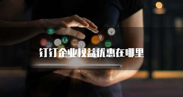 钉钉企业权益优惠在哪里