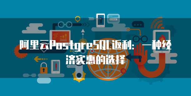 阿里云PostgreSQL返利:一种经济实惠的选择