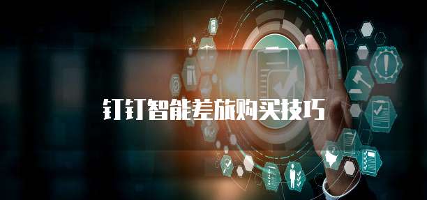 钉钉智能差旅购买技巧