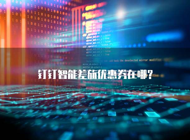 钉钉智能差旅优惠券在哪?