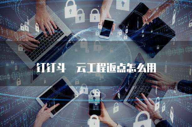 钉钉斗栱云工程返点怎么用