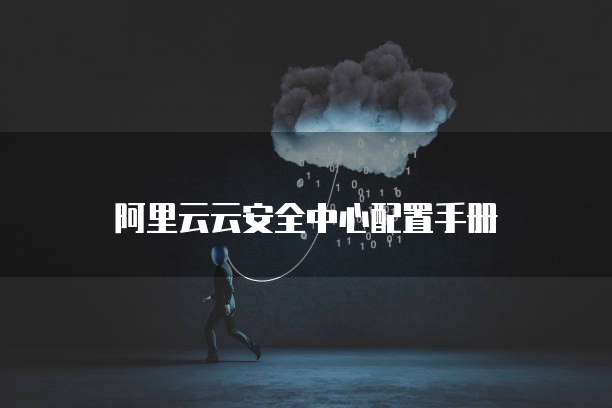 阿里云云安全中心配置手册