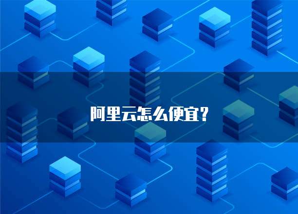 阿里云怎么便宜?