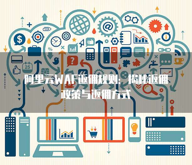 阿里云WAF返佣规则：揭秘返佣政策与返佣方式