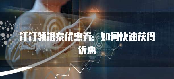 钉钉领银泰优惠券:如何快速获得优惠