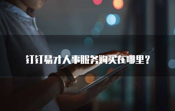 钉钉易才人事服务购买在哪里?