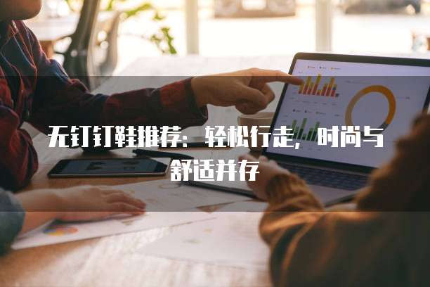 无钉钉鞋推荐:轻松行走,时尚与舒适并存