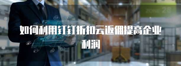如何利用钉钉折扣云返佣提高企业利润
