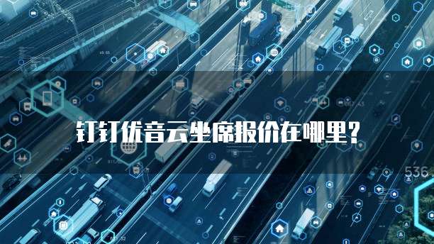 钉钉优音云坐席报价在哪里?