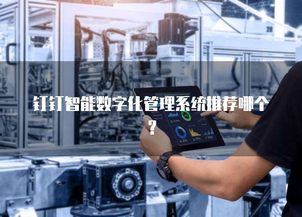 钉钉智能数字化管理系统推荐哪个?