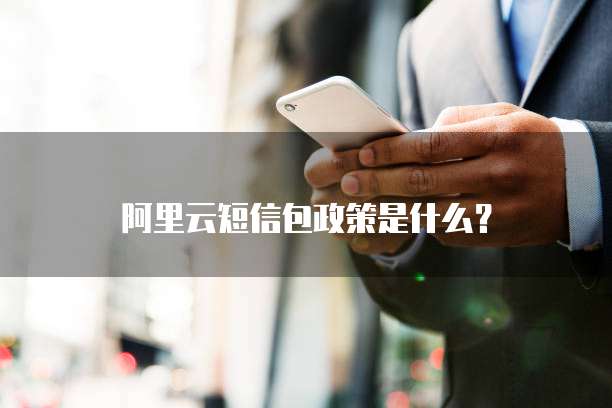 阿里云短信包政策是什么?