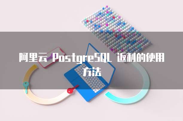 阿里云 PostgreSQL 返利的使用方法