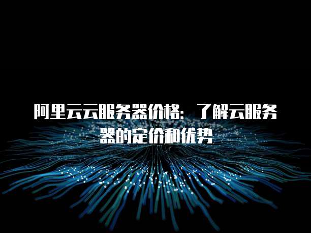 阿里云云服务器价格：了解云服务器的定价和优势