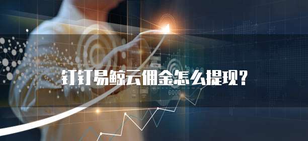 钉钉易鲸云佣金怎么提现?