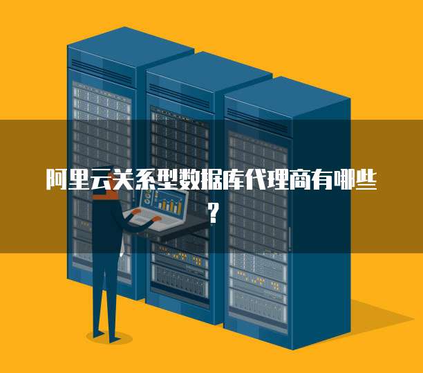 阿里云关系型数据库代理商有哪些?
