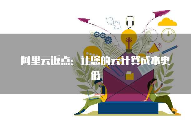 阿里云返点:让您的云计算成本更低