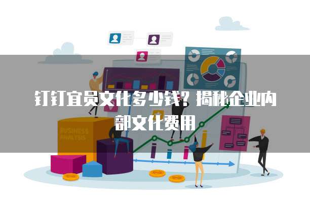 钉钉宜员文化多少钱？揭秘企业内部文化费用