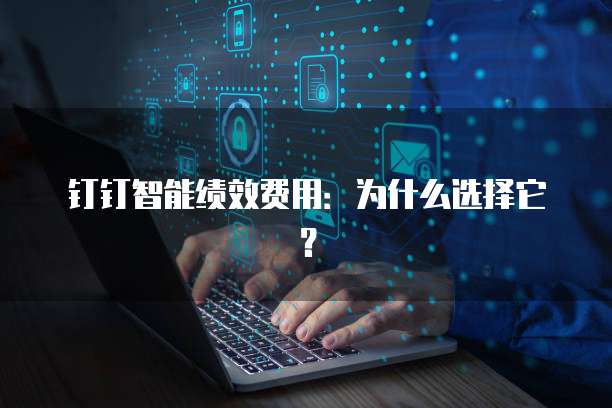 钉钉智能绩效费用:为什么选择它?