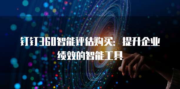 钉钉360智能评估购买:提升企业绩效的智能工具