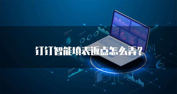 钉钉智能填表返点怎么弄?
