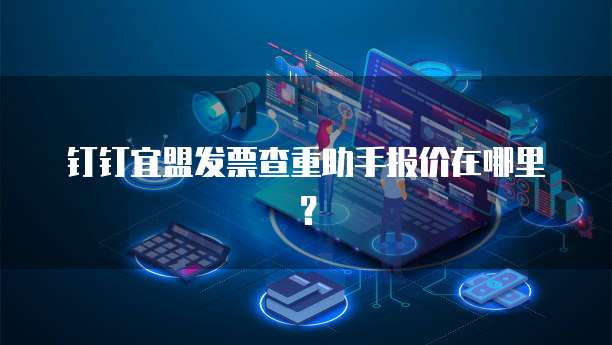 钉钉宜盟发票查重助手报价在哪里?