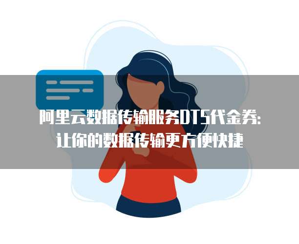 阿里云数据传输服务DTS代金券:让你的数据传输更方便快捷