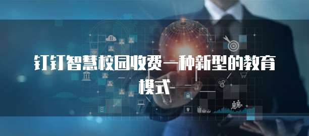 钉钉智慧校园收费一种新型的教育模式