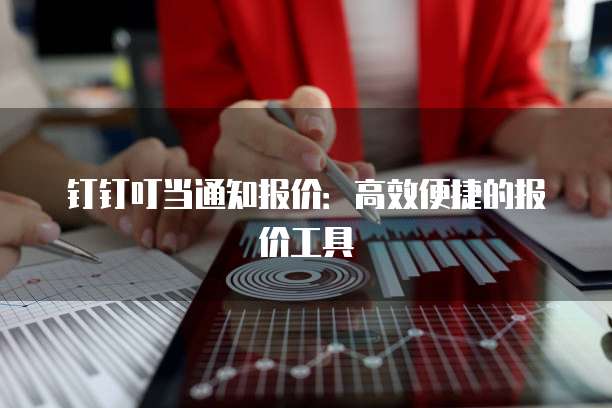 钉钉叮当通知报价:高效便捷的报价工具